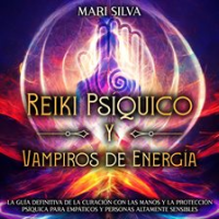 Reiki Psíquico y Vampiros de Energía: La guía definitiva de la curación con las manos y la protec by Silva, Mari